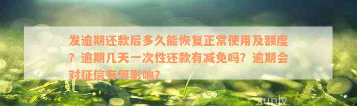 发逾期还款后多久能恢复正常使用及额度？逾期几天一次性还款有减免吗？逾期会对征信有何影响？