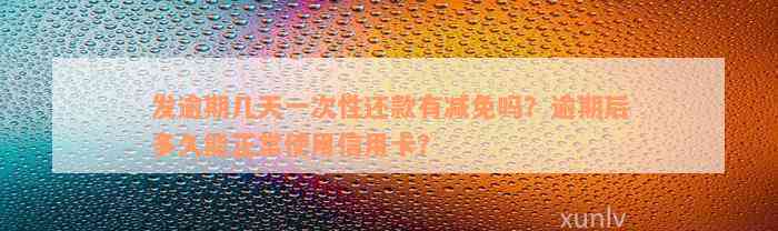 发逾期几天一次性还款有减免吗？逾期后多久能正常使用信用卡？