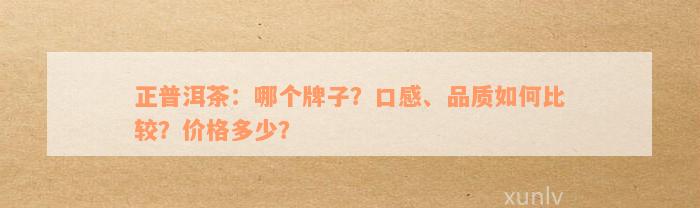 正普洱茶：哪个牌子？口感、品质如何比较？价格多少？