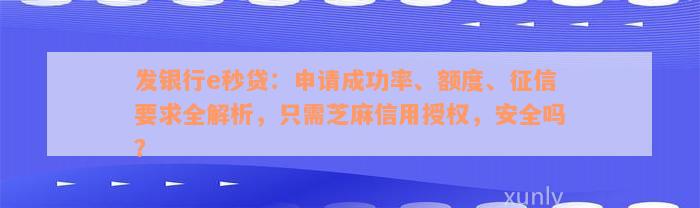 发银行e秒贷：申请成功率、额度、征信要求全解析，只需芝麻信用授权，安全吗？