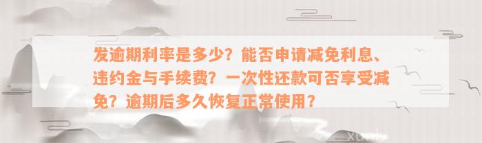 发逾期利率是多少？能否申请减免利息、违约金与手续费？一次性还款可否享受减免？逾期后多久恢复正常使用？