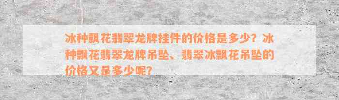 冰种飘花翡翠龙牌挂件的价格是多少？冰种飘花翡翠龙牌吊坠、翡翠冰飘花吊坠的价格又是多少呢？