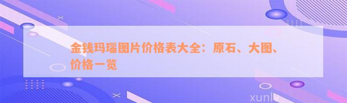 金钱玛瑙图片价格表大全：原石、大图、价格一览