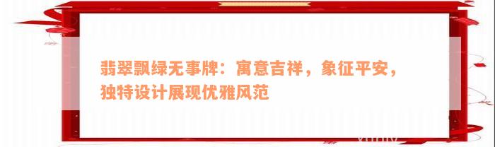 翡翠飘绿无事牌：寓意吉祥，象征平安，独特设计展现优雅风范