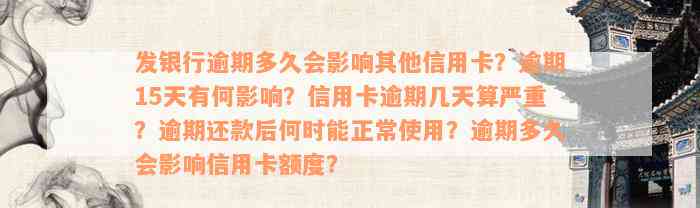 发银行逾期多久会影响其他信用卡？逾期15天有何影响？信用卡逾期几天算严重？逾期还款后何时能正常使用？逾期多久会影响信用卡额度？