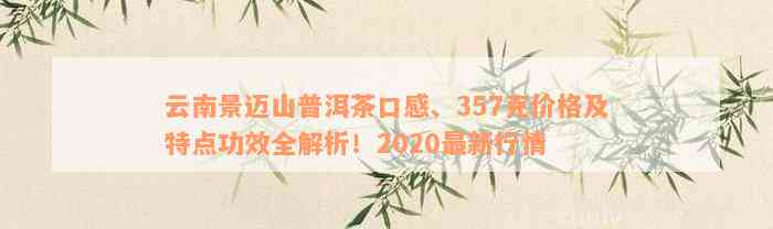 云南景迈山普洱茶口感、357克价格及特点功效全解析！2020最新行情