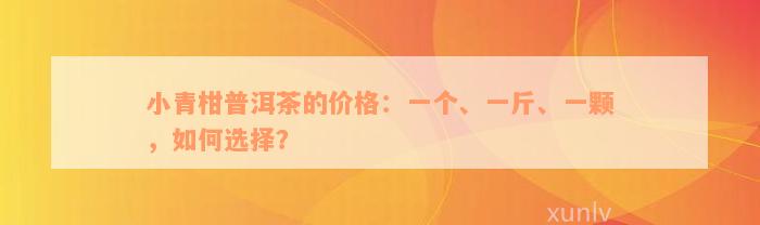 小青柑普洱茶的价格：一个、一斤、一颗，如何选择？