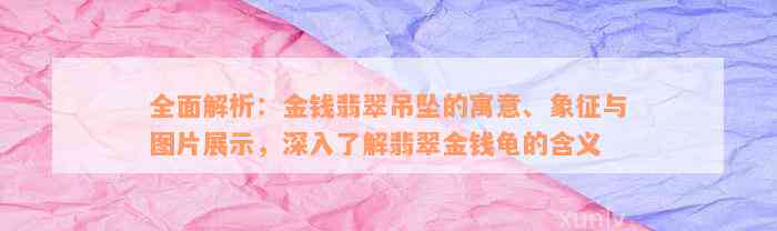 全面解析：金钱翡翠吊坠的寓意、象征与图片展示，深入了解翡翠金钱龟的含义