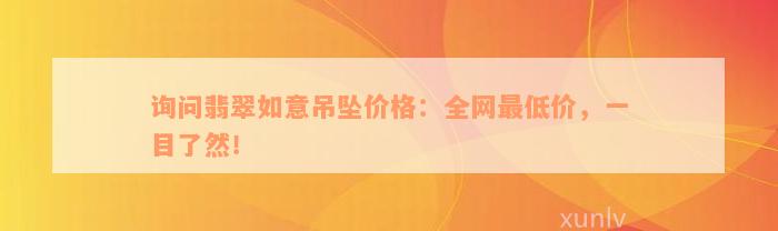 询问翡翠如意吊坠价格：全网最低价，一目了然！