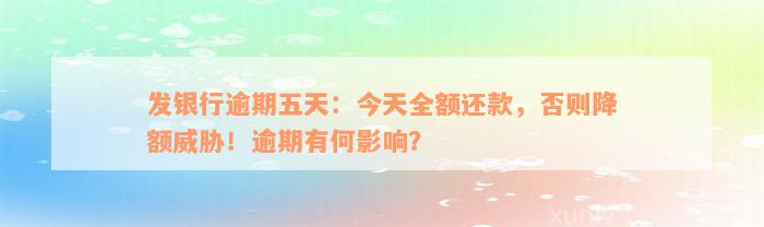 发银行逾期五天：今天全额还款，否则降额威胁！逾期有何影响？