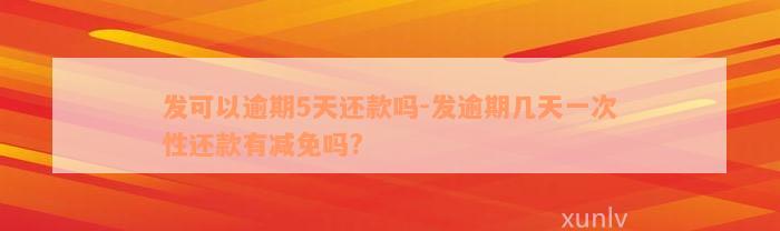 发可以逾期5天还款吗-发逾期几天一次性还款有减免吗?