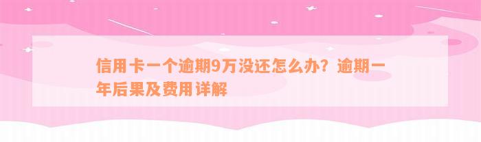 信用卡一个逾期9万没还怎么办？逾期一年后果及费用详解