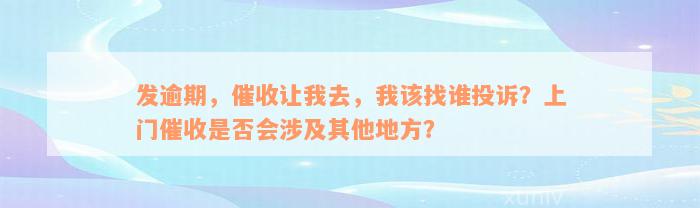 发逾期，催收让我去，我该找谁投诉？上门催收是否会涉及其他地方？