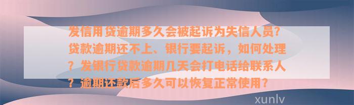 发信用贷逾期多久会被起诉为失信人员？贷款逾期还不上、银行要起诉，如何处理？发银行贷款逾期几天会打电话给联系人？逾期还款后多久可以恢复正常使用？