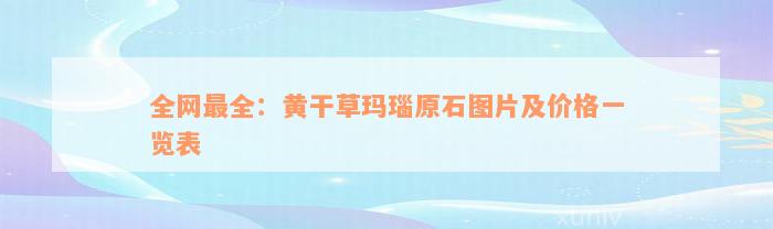 全网最全：黄干草玛瑙原石图片及价格一览表