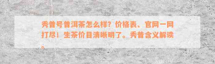 秀普号普洱茶怎么样？价格表、官网一网打尽！生茶价目清晰明了。秀普含义解读。