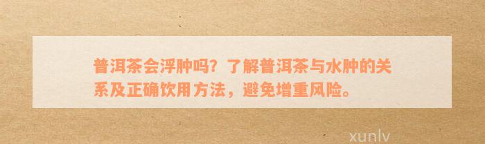 普洱茶会浮肿吗？了解普洱茶与水肿的关系及正确饮用方法，避免增重风险。