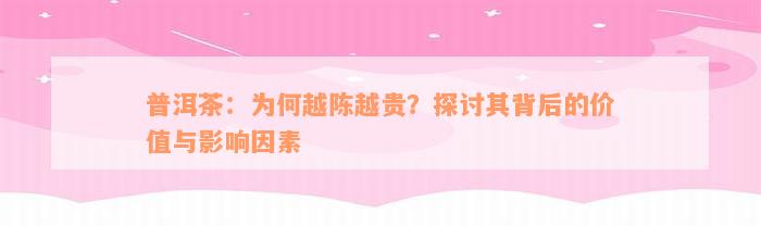 普洱茶：为何越陈越贵？探讨其背后的价值与影响因素