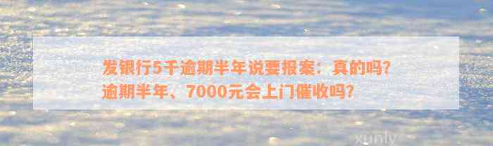 发银行5千逾期半年说要报案：真的吗？逾期半年、7000元会上门催收吗？