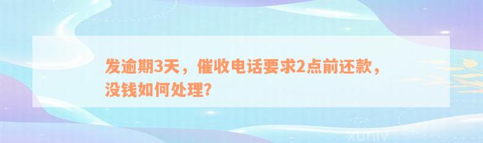 发逾期3天，催收电话要求2点前还款，没钱如何处理？