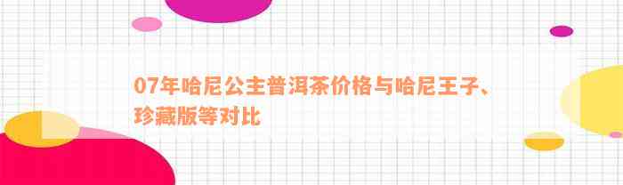 07年哈尼公主普洱茶价格与哈尼王子、珍藏版等对比