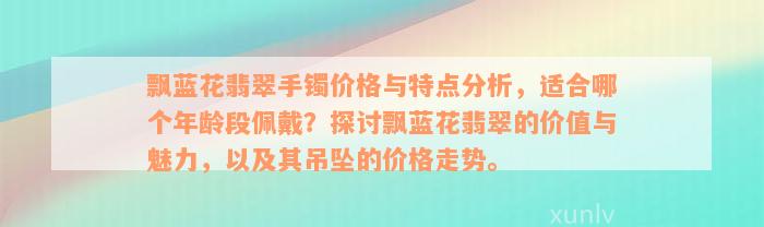 飘蓝花翡翠手镯价格与特点分析，适合哪个年龄段佩戴？探讨飘蓝花翡翠的价值与魅力，以及其吊坠的价格走势。