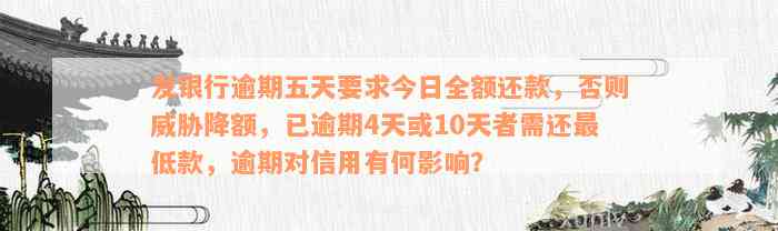 发银行逾期五天要求今日全额还款，否则威胁降额，已逾期4天或10天者需还最低款，逾期对信用有何影响？