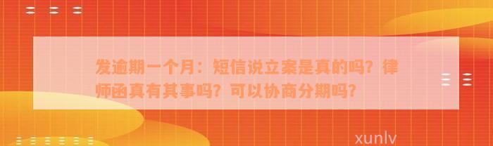 发逾期一个月：短信说立案是真的吗？律师函真有其事吗？可以协商分期吗？