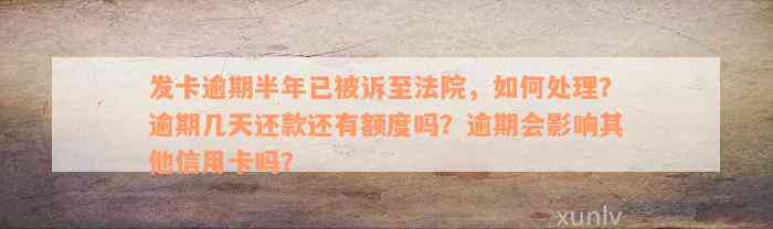 发卡逾期半年已被诉至法院，如何处理？逾期几天还款还有额度吗？逾期会影响其他信用卡吗？