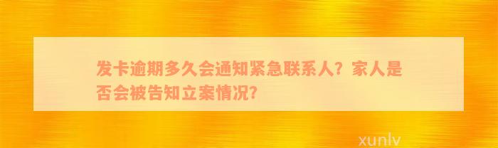 发卡逾期多久会通知紧急联系人？家人是否会被告知立案情况？