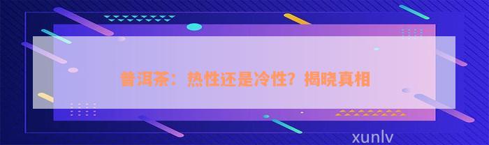 普洱茶：热性还是冷性？揭晓真相