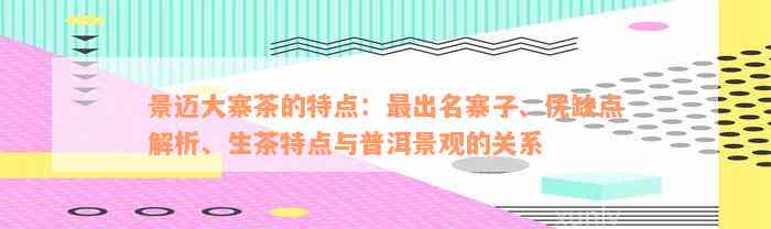 景迈大寨茶的特点：最出名寨子、优缺点解析、生茶特点与普洱景观的关系