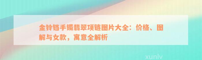 金铃铛手镯翡翠项链图片大全：价格、图解与女款，寓意全解析