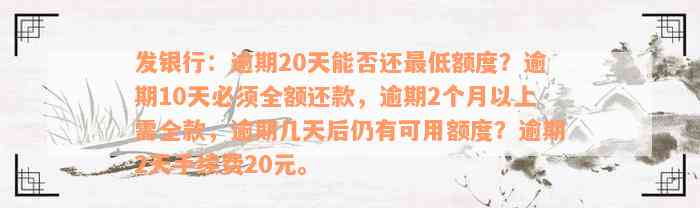 发银行：逾期20天能否还最低额度？逾期10天必须全额还款，逾期2个月以上需全款，逾期几天后仍有可用额度？逾期2天手续费20元。