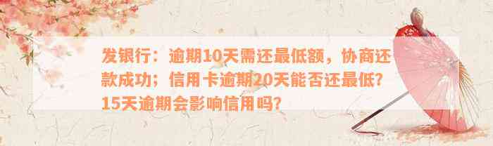 发银行：逾期10天需还最低额，协商还款成功；信用卡逾期20天能否还最低？15天逾期会影响信用吗？