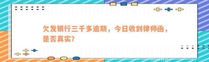 欠发银行三千多逾期，今日收到律师函，是否真实？