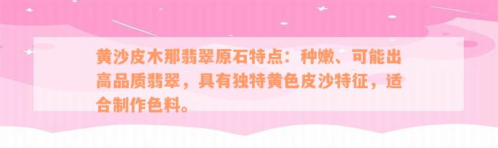 黄沙皮木那翡翠原石特点：种嫩、可能出高品质翡翠，具有独特黄色皮沙特征，适合制作色料。