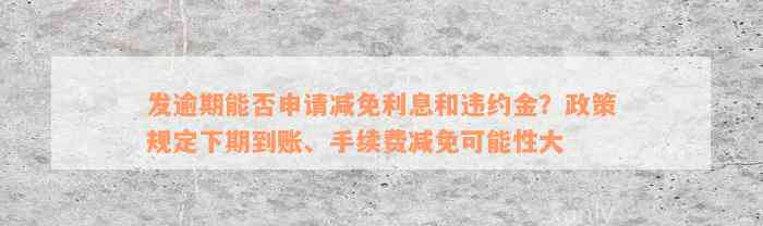 发逾期能否申请减免利息和违约金？政策规定下期到账、手续费减免可能性大