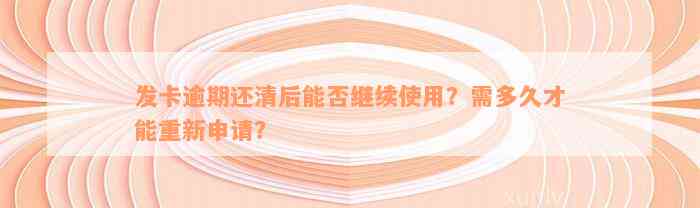 发卡逾期还清后能否继续使用？需多久才能重新申请？