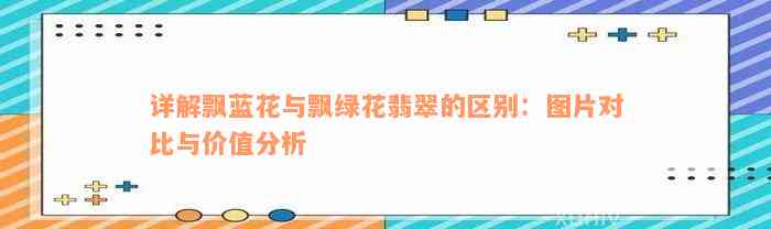 详解飘蓝花与飘绿花翡翠的区别：图片对比与价值分析