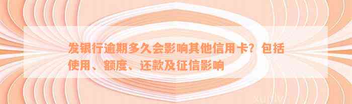 发银行逾期多久会影响其他信用卡？包括使用、额度、还款及征信影响