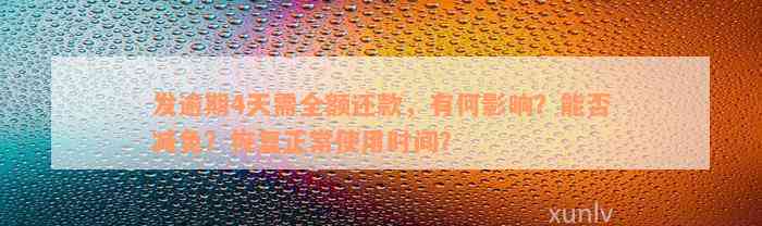 发逾期4天需全额还款，有何影响？能否减免？恢复正常使用时间？