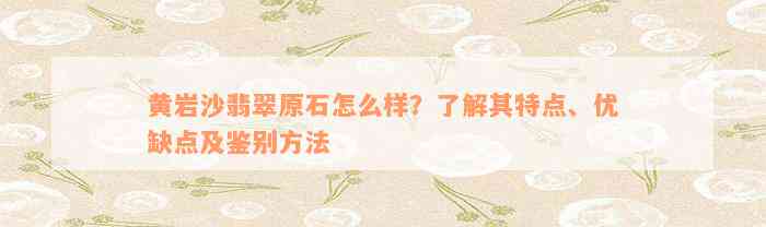 黄岩沙翡翠原石怎么样？了解其特点、优缺点及鉴别方法