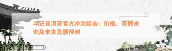 斗记普洱茶官方冲泡指南：价格、真假查询及未来发展预测