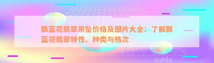 飘蓝花翡翠吊坠价格及图片大全：了解飘蓝花翡翠特性、种类与档次