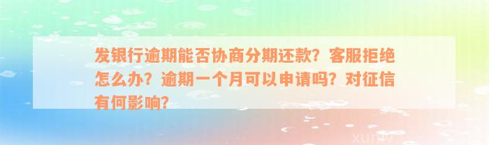 发银行逾期能否协商分期还款？客服拒绝怎么办？逾期一个月可以申请吗？对征信有何影响？