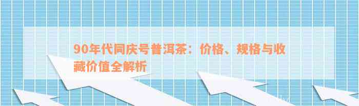 90年代同庆号普洱茶：价格、规格与收藏价值全解析