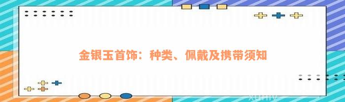金银玉首饰：种类、佩戴及携带须知
