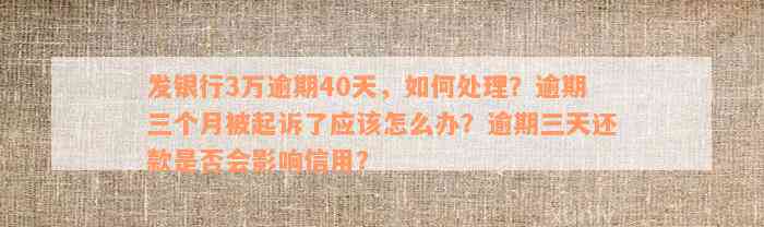 发银行3万逾期40天，如何处理？逾期三个月被起诉了应该怎么办？逾期三天还款是否会影响信用？