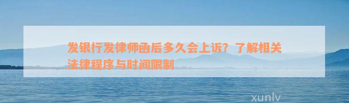 发银行发律师函后多久会上诉？了解相关法律程序与时间限制